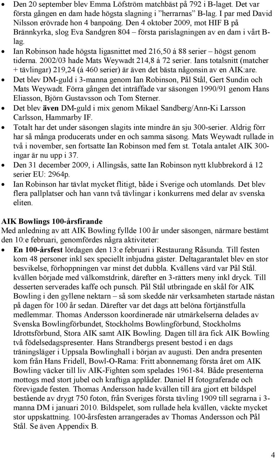 2002/03 hade Mats Weywadt 214,8 á 72 serier. Ians totalsnitt (matcher + tävlingar) 219,24 (á 460 serier) är även det bästa någonsin av en AIK:are.