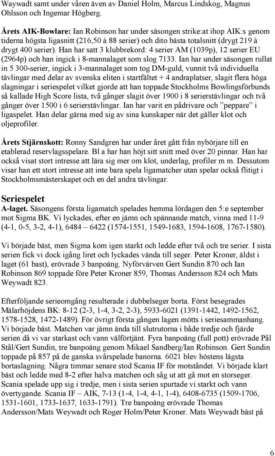 Han har satt 3 klubbrekord: 4 serier AM (1039p), 12 serier EU (2964p) och han ingick i 8-mannalaget som slog 7133.