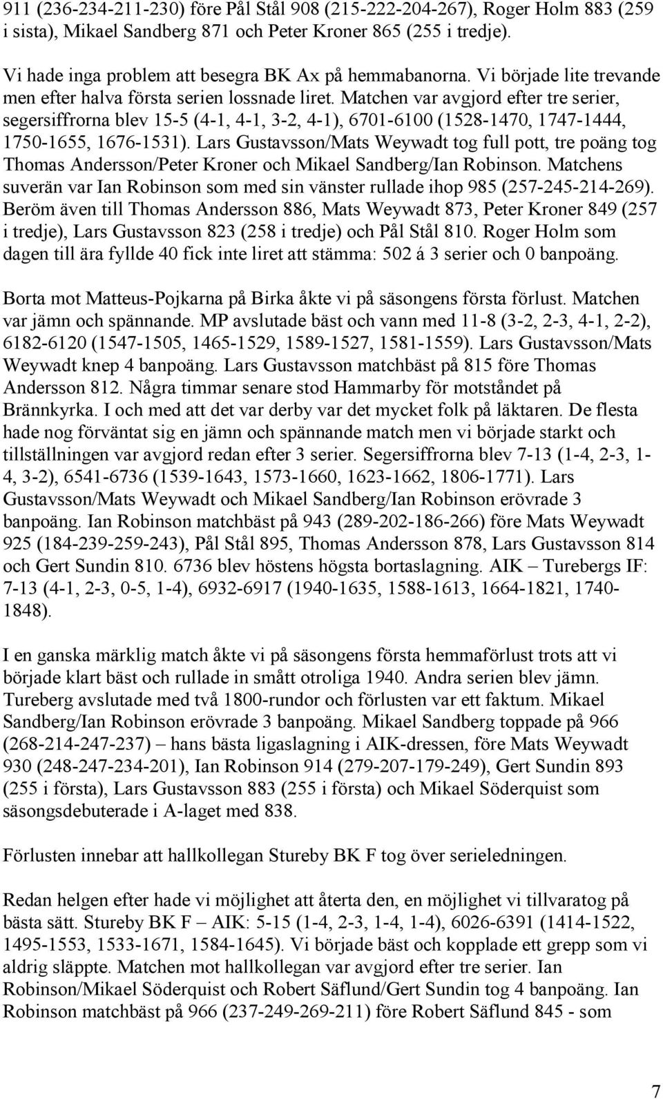 Matchen var avgjord efter tre serier, segersiffrorna blev 15-5 (4-1, 4-1, 3-2, 4-1), 6701-6100 (1528-1470, 1747-1444, 1750-1655, 1676-1531).