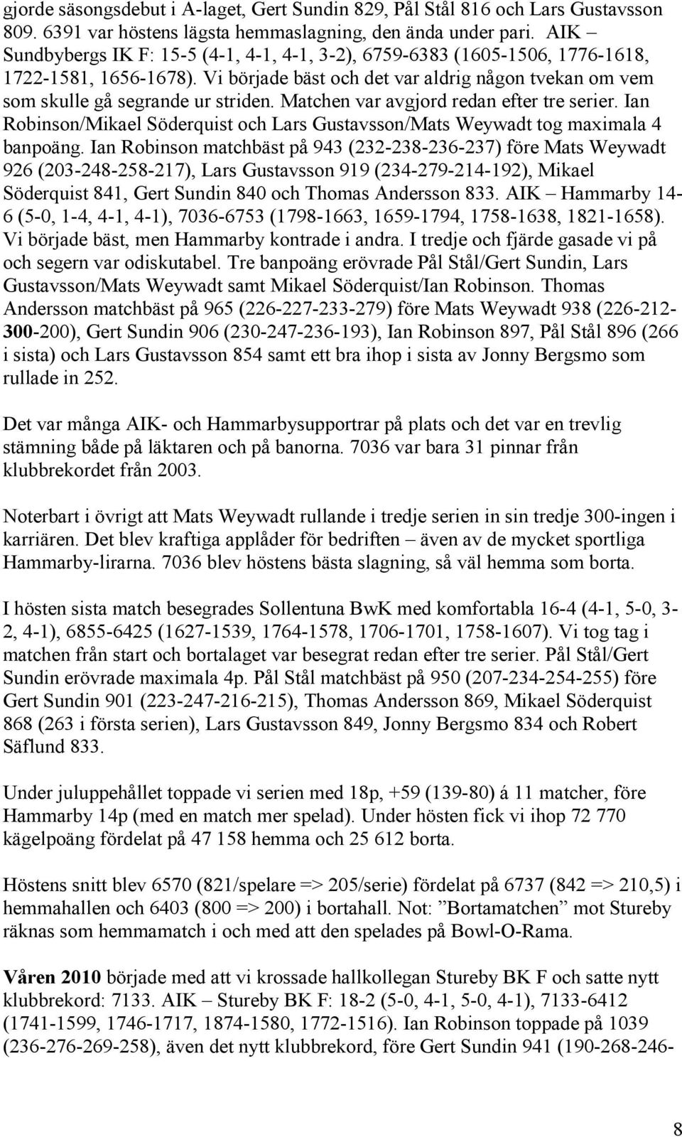 Matchen var avgjord redan efter tre serier. Ian Robinson/Mikael Söderquist och Lars Gustavsson/Mats Weywadt tog maximala 4 banpoäng.