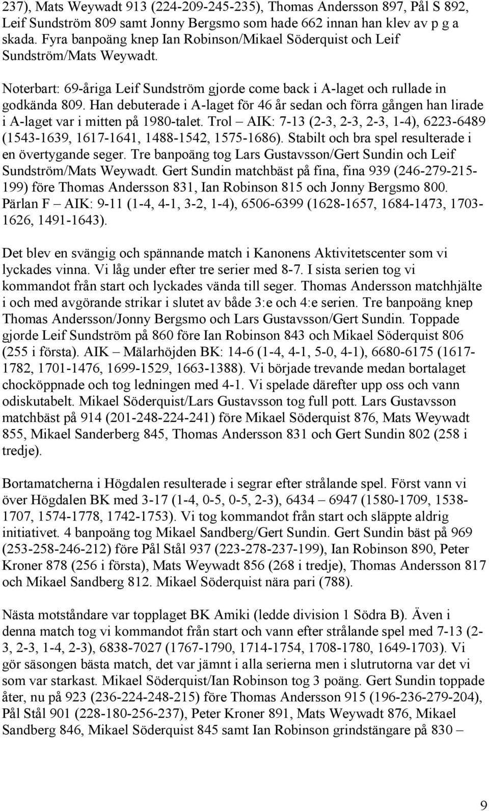 Han debuterade i A-laget för 46 år sedan och förra gången han lirade i A-laget var i mitten på 1980-talet. Trol AIK: 7-13 (2-3, 2-3, 2-3, 1-4), 6223-6489 (1543-1639, 1617-1641, 1488-1542, 1575-1686).