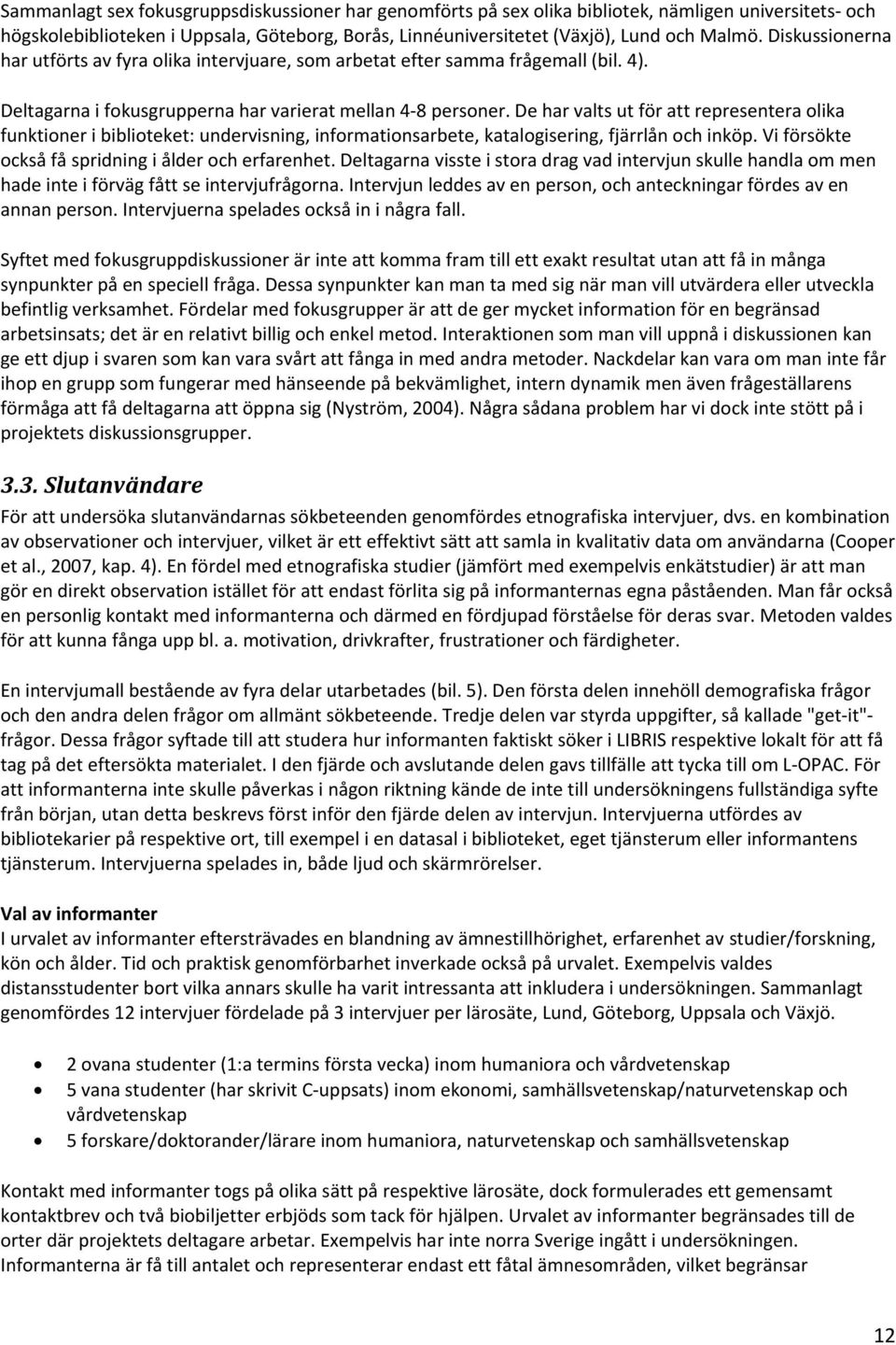 De har valts ut för att representera olika funktioner i biblioteket: undervisning, informationsarbete, katalogisering, fjärrlån och inköp. Vi försökte också få spridning i ålder och erfarenhet.