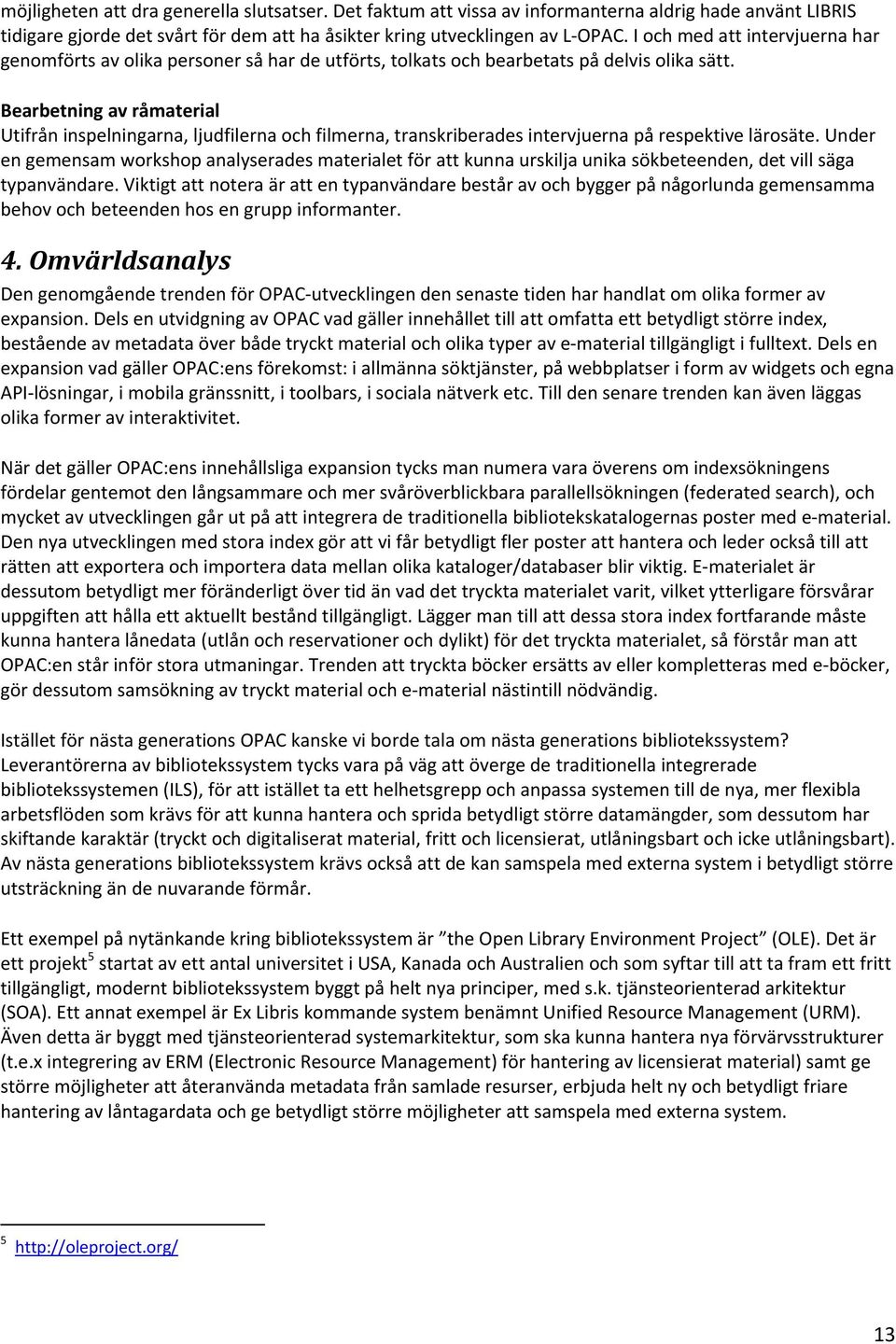 Bearbetning av råmaterial Utifrån inspelningarna, ljudfilerna och filmerna, transkriberades intervjuerna på respektive lärosäte.