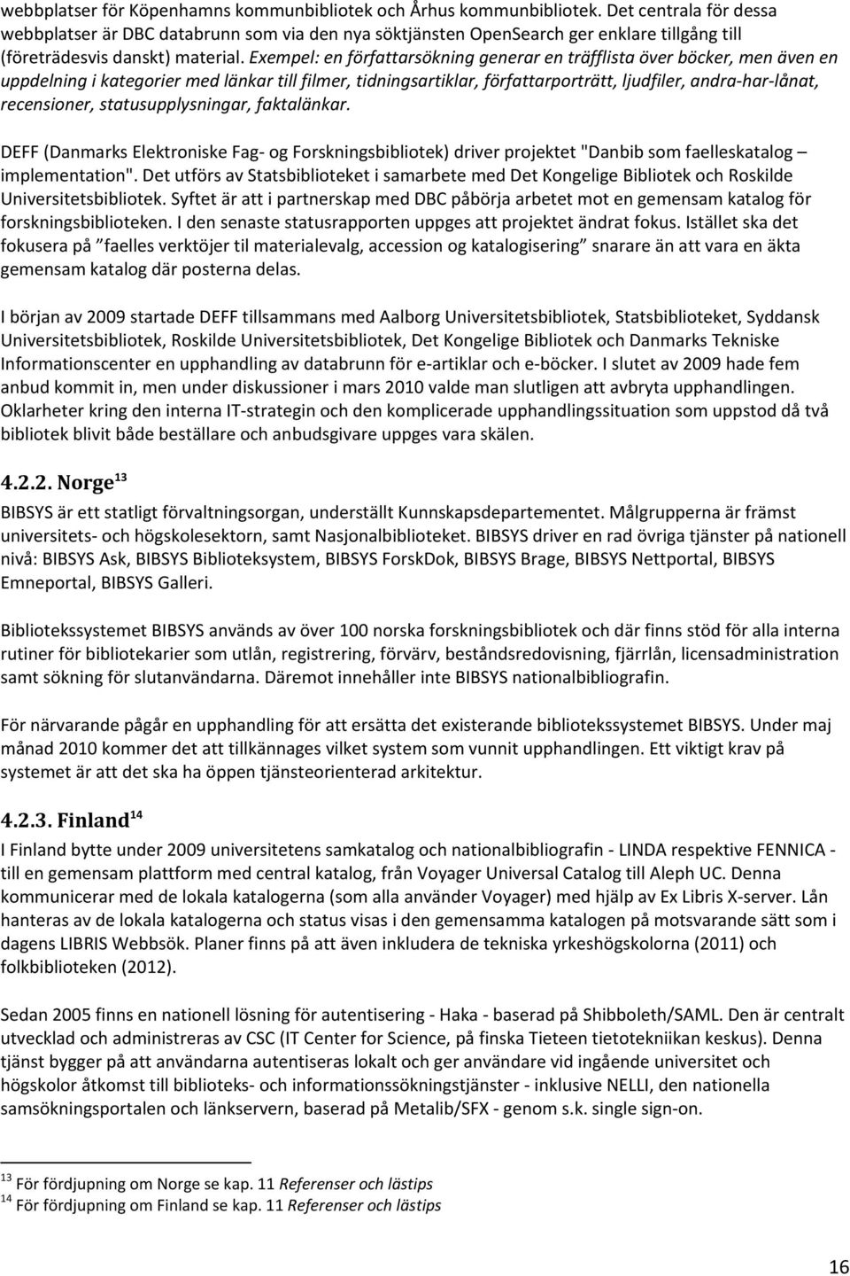 Exempel: en författarsökning generar en träfflista över böcker, men även en uppdelning i kategorier med länkar till filmer, tidningsartiklar, författarporträtt, ljudfiler, andra har lånat,