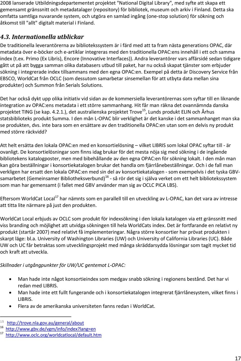 Internationella utblickar De traditionella leverantörerna av bibliotekssystem är i färd med att ta fram nästa generations OPAC, där metadata över e böcker och e artiklar integreras med den