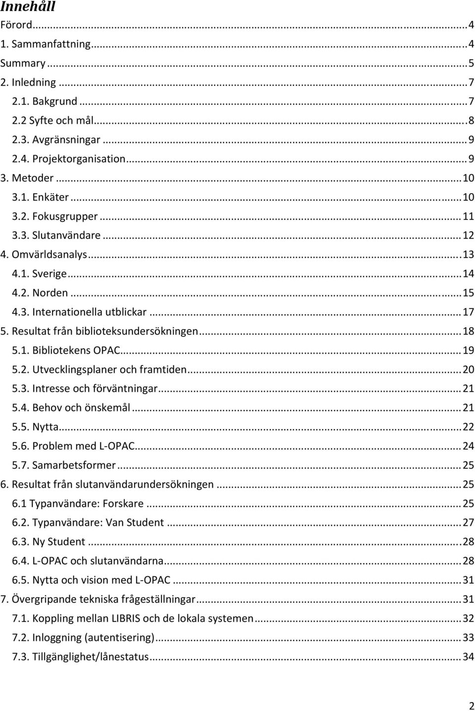 .. 18 5.1. Bibliotekens OPAC... 19 5.2. Utvecklingsplaner och framtiden... 20 5.3. Intresse och förväntningar... 21 5.4. Behov och önskemål... 21 5.5. Nytta... 22 5.6. Problem med L OPAC... 24 5.7.