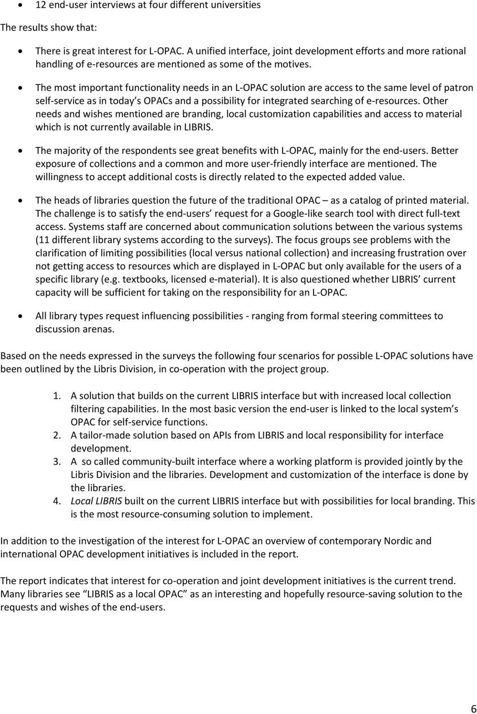 The most important functionality needs in an L OPAC solution are access to the same level of patron self service as in today s OPACs and a possibility for integrated searching of e resources.
