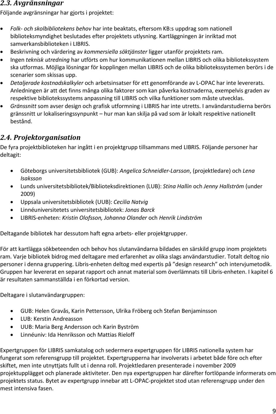 Ingen teknisk utredning har utförts om hur kommunikationen mellan LIBRIS och olika bibliotekssystem ska utformas.