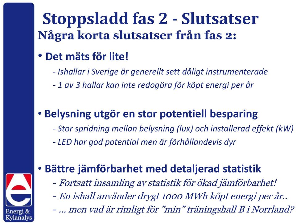 potentiell besparing - Stor spridning mellan belysning (lux) och installerad effekt (kw) - LED har god potential men är förhållandevis dyr