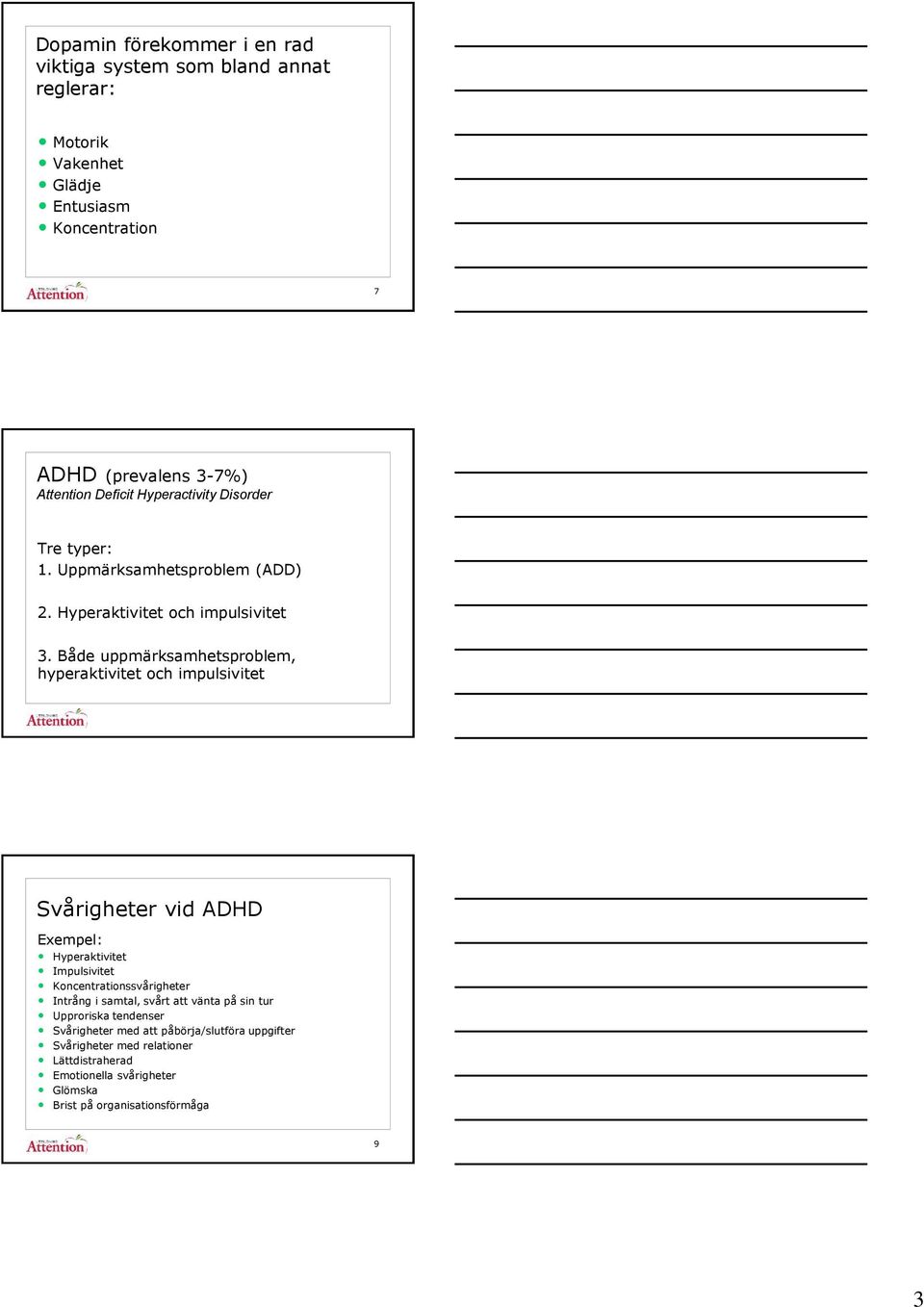 Både uppmärksamhetsproblem, hyperaktivitet och impulsivitet Svårigheter vid ADHD Exempel: Hyperaktivitet Impulsivitet Koncentrationssvårigheter Intrång i