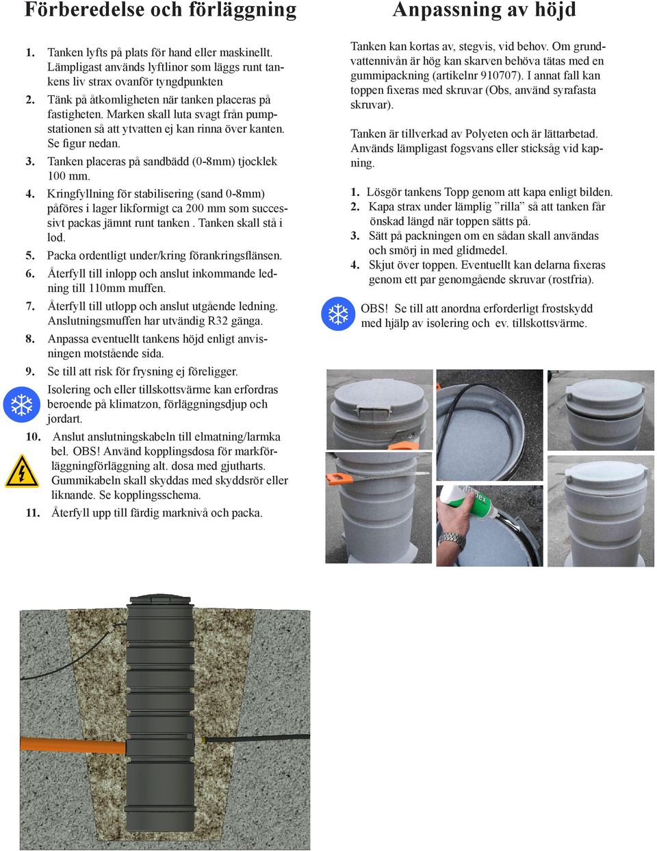 Tanken placeras på sandbädd (0-8mm) tjocklek 100 mm. 4. Kringfyllning för stabilisering (sand 0-8mm) påföres i lager likformigt ca 200 mm som successivt packas jämnt runt tanken.