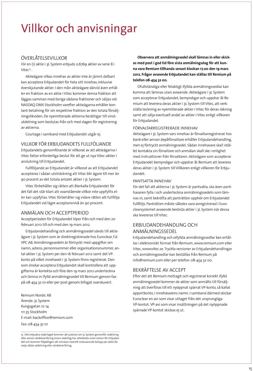 I den mån aktieägare därvid även erhåller en fraktion av en aktie i Vitec kommer denna fraktion att läggas samman med övriga sådana fraktioner och säljas vid NASDAQ OMX Stockholm varefter aktieägarna