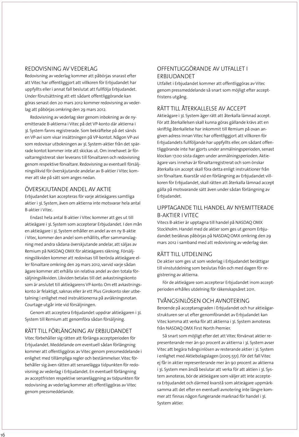 Redovisning av vederlag sker genom inbokning av de nyemitterade B-aktierna i Vitec på det VP-konto där aktierna i 3L System fanns registrerade.