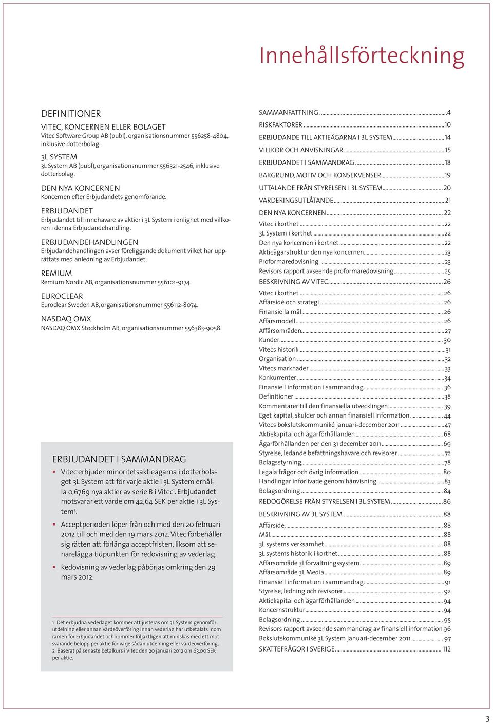 Erbjudandet Erbjudandet till innehavare av aktier i 3L System i enlighet med villkoren i denna Erbjudandehandling.