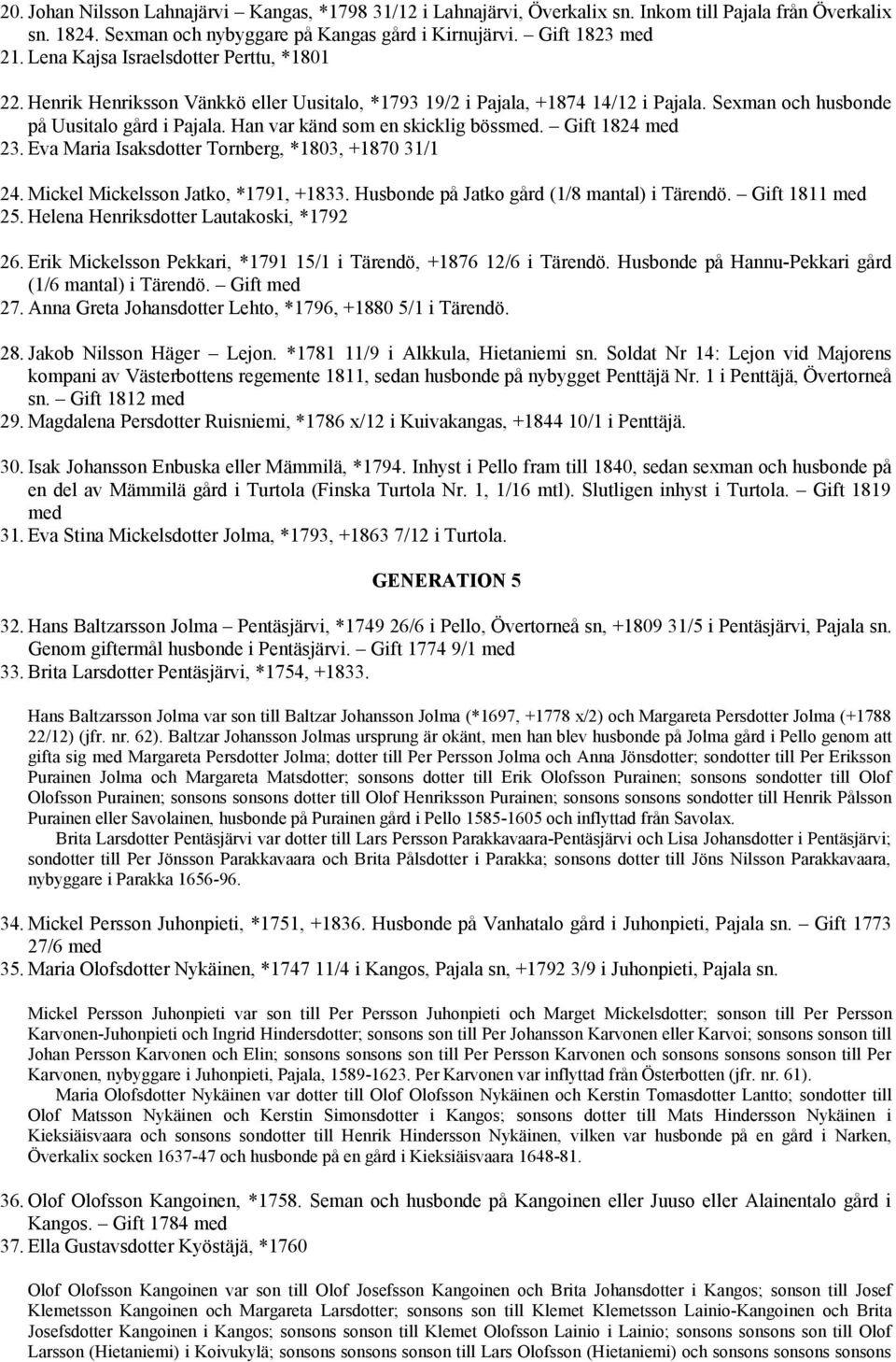 Han var känd som en skicklig bössmed. Gift 1824 med 23. Eva Maria Isaksdotter Tornberg, *1803, +1870 31/1 24. Mickel Mickelsson Jatko, *1791, +1833. Husbonde på Jatko gård (1/8 mantal) i Tärendö.