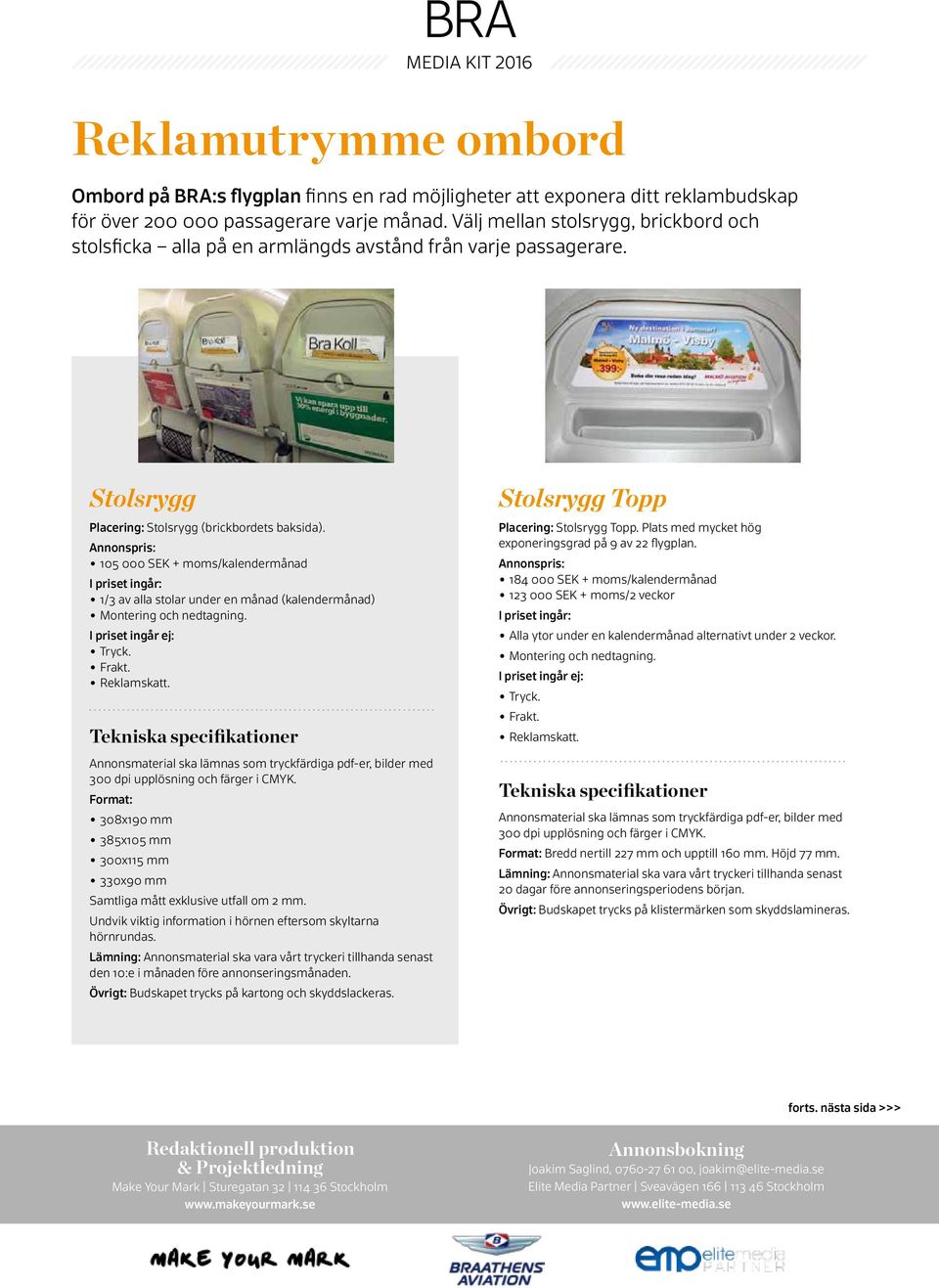 105 000 SEK + moms/kalendermånad 1/3 av alla stolar under en månad (kalendermånad) Tryck. Frakt. Reklamskatt. Format: 308x190 385x105 300x115 330x90 Samtliga mått exklusive utfall om 2.
