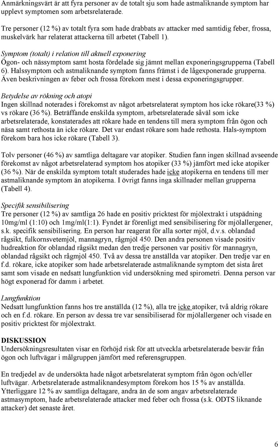 Symptom (totalt) i relation till aktuell exponering Ögon- och nässymptom samt hosta fördelade sig jämnt mellan exponeringsgrupperna (Tabell 6).