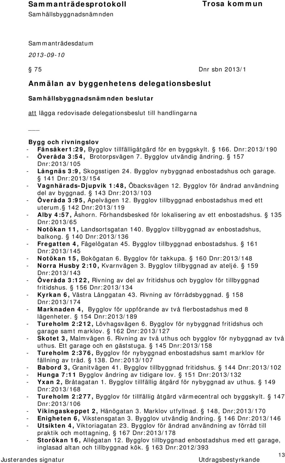 141 Dnr:2013/154 - Vagnhärads-Djupvik 1:48, Öbacksvägen 12. Bygglov för ändrad användning del av byggnad. 143 Dnr:2013/103 - Överåda 3:95, Apelvägen 12.