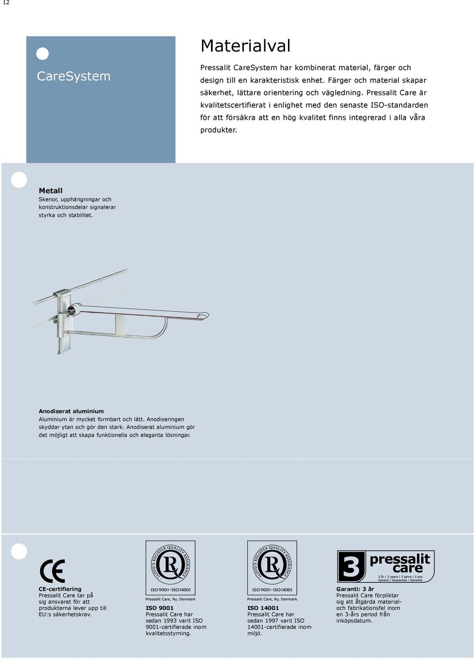 Metall Skenor, upphängningar och konstruktionsdelar signalerar styrka och stabilitet. Anodiserat aluminium Aluminium är mycket formbart och lätt. Anodiseringen skyddar ytan och gör den stark.