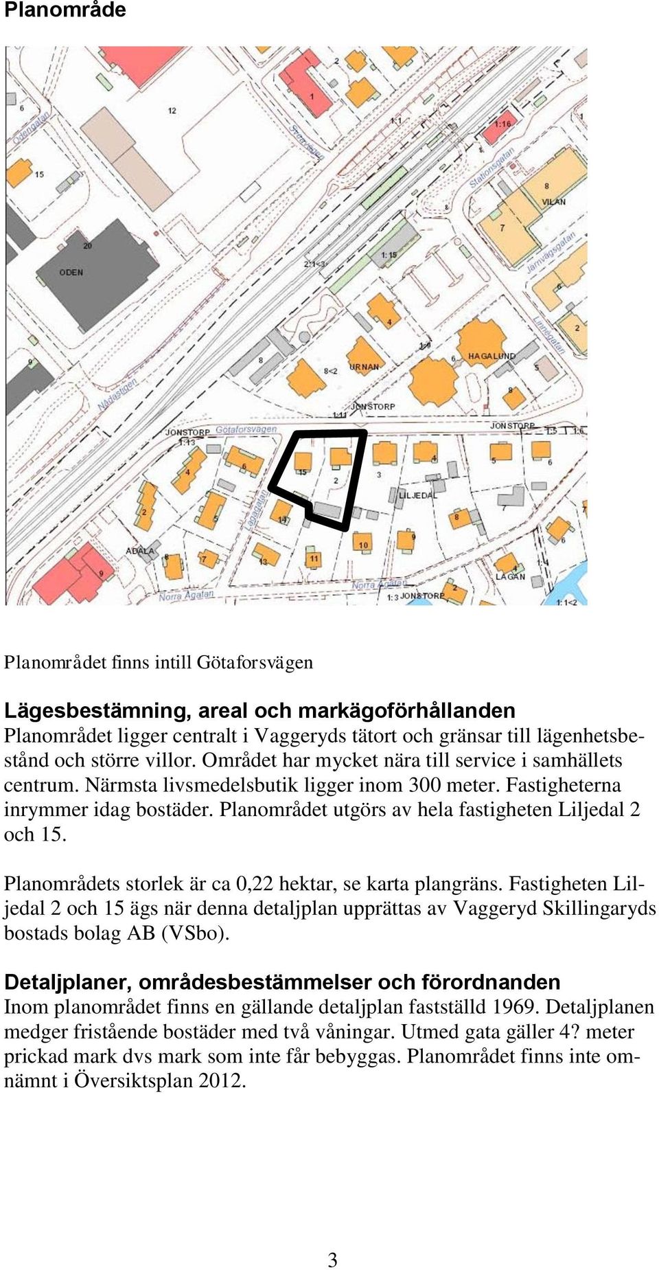 Planområdet utgörs av hela fastigheten Liljedal 2 och 15. Planområdets storlek är ca 0,22 hektar, se karta plangräns.