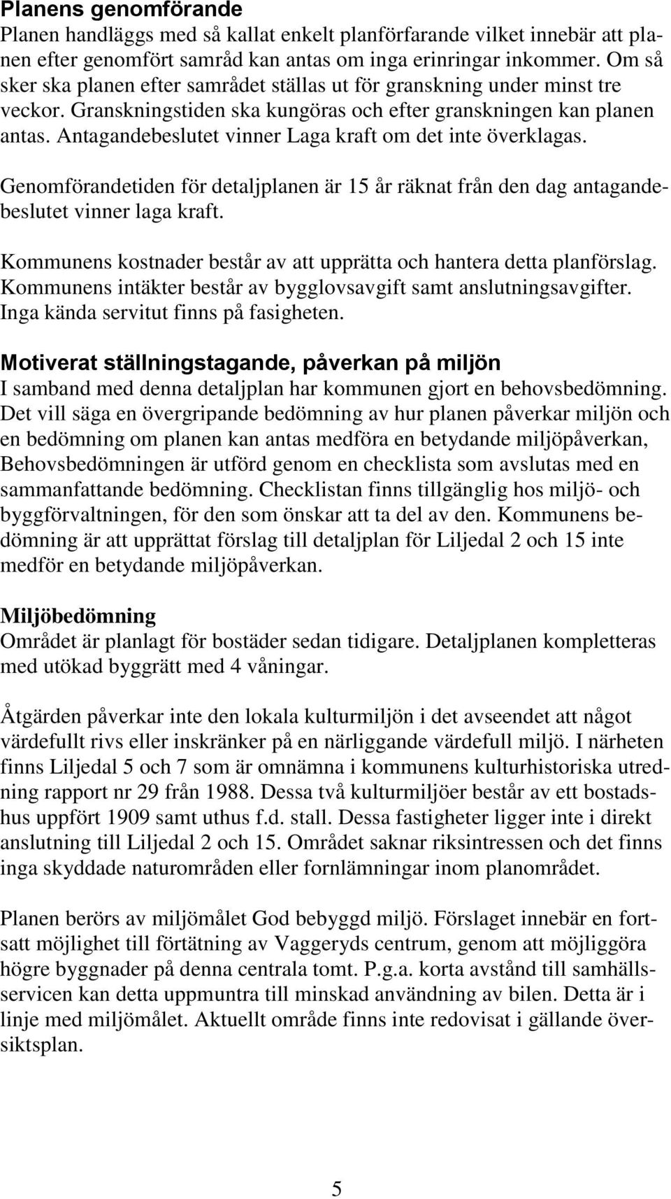 Antagandebeslutet vinner Laga kraft om det inte överklagas. Genomförandetiden för detaljplanen är 15 år räknat från den dag antagandebeslutet vinner laga kraft.