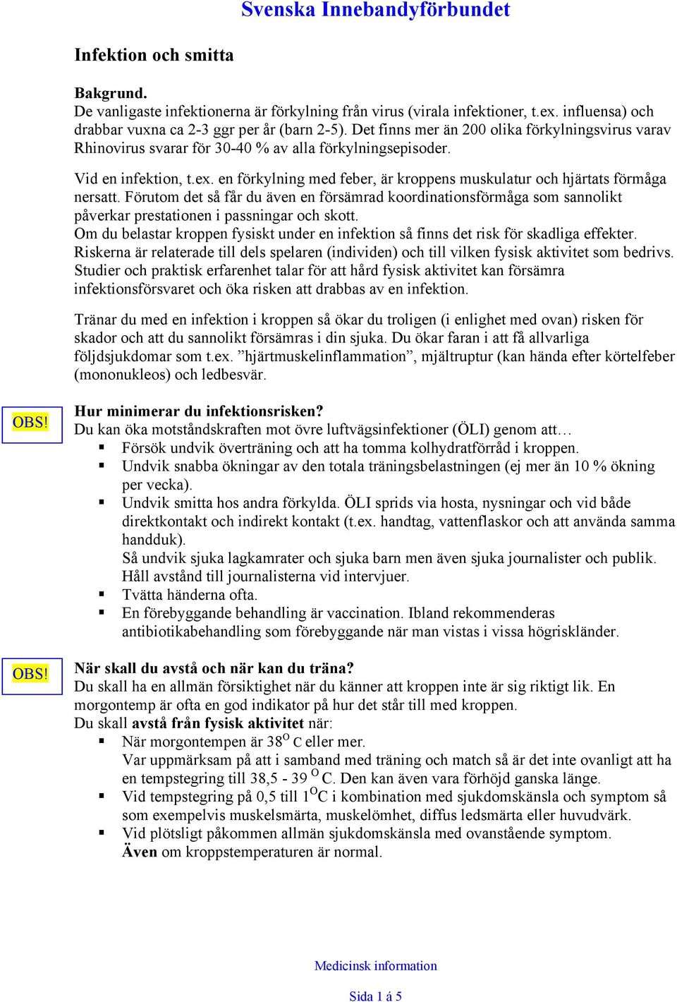 en förkylning med feber, är kroppens muskulatur och hjärtats förmåga nersatt. Förutom det så får du även en försämrad koordinationsförmåga som sannolikt påverkar prestationen i passningar och skott.