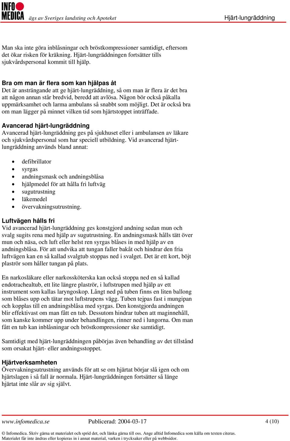 Någon bör också påkalla uppmärksamhet och larma ambulans så snabbt som möjligt. Det är också bra om man lägger på minnet vilken tid som hjärtstoppet inträffade.