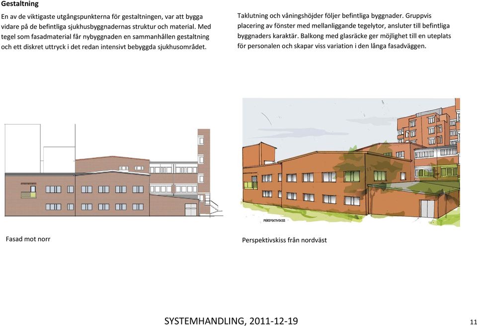 Taklutning och våningshöjder följer befintliga byggnader. Gruppvis placering av fönster med mellanliggande tegelytor, ansluter till befintliga byggnaders karaktär.