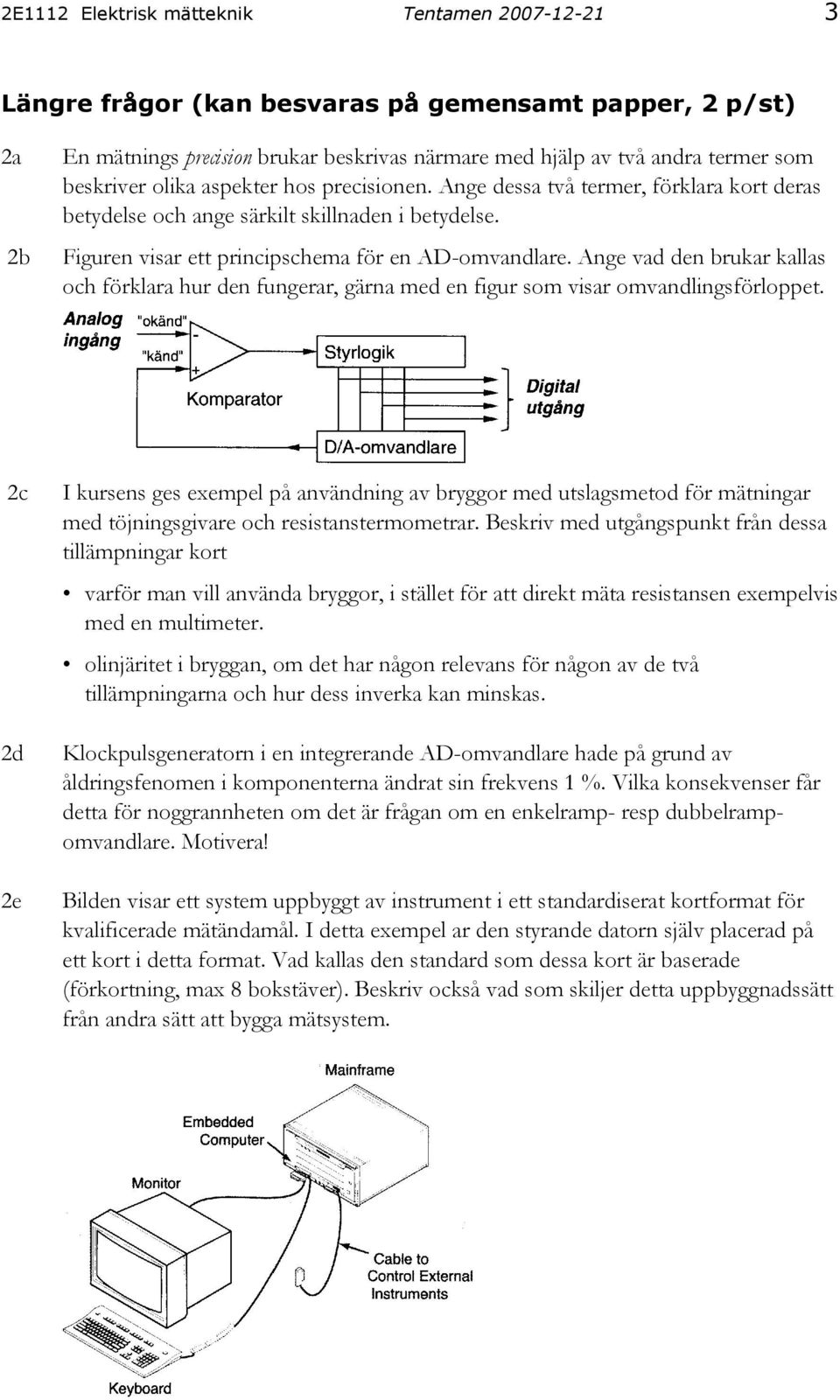 Ange vad den brukar kallas och förklara hur den fungerar, gärna med en figur som visar omvandlingsförloppet.