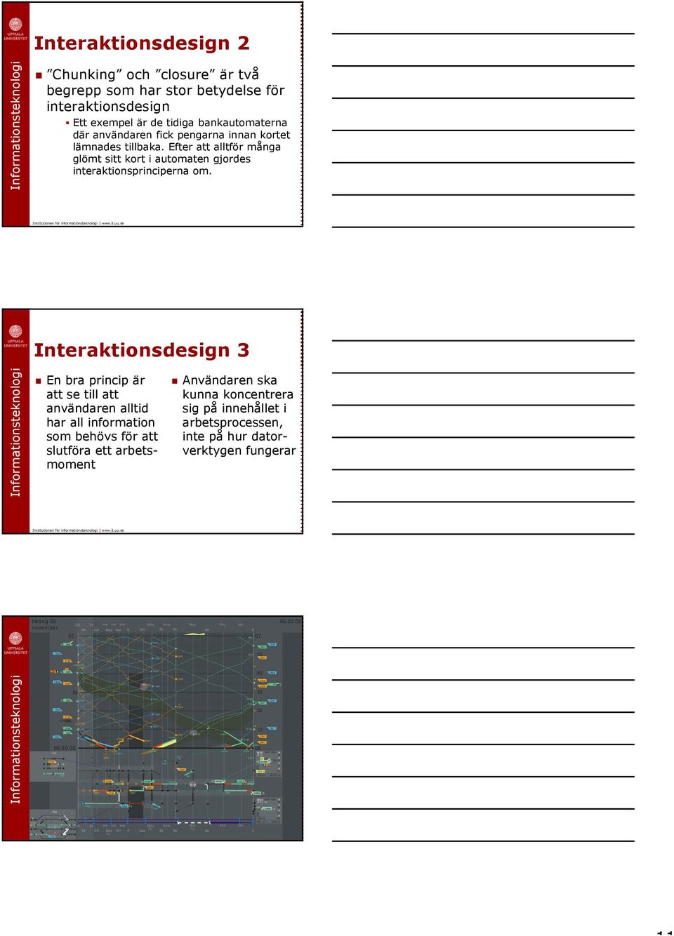 Interaktionsdesign 3 En bra princip är att se till att användaren alltid har all information som behövs för att slutföra ett arbetsmoment Användaren ska kunna koncentrera sig på innehållet i