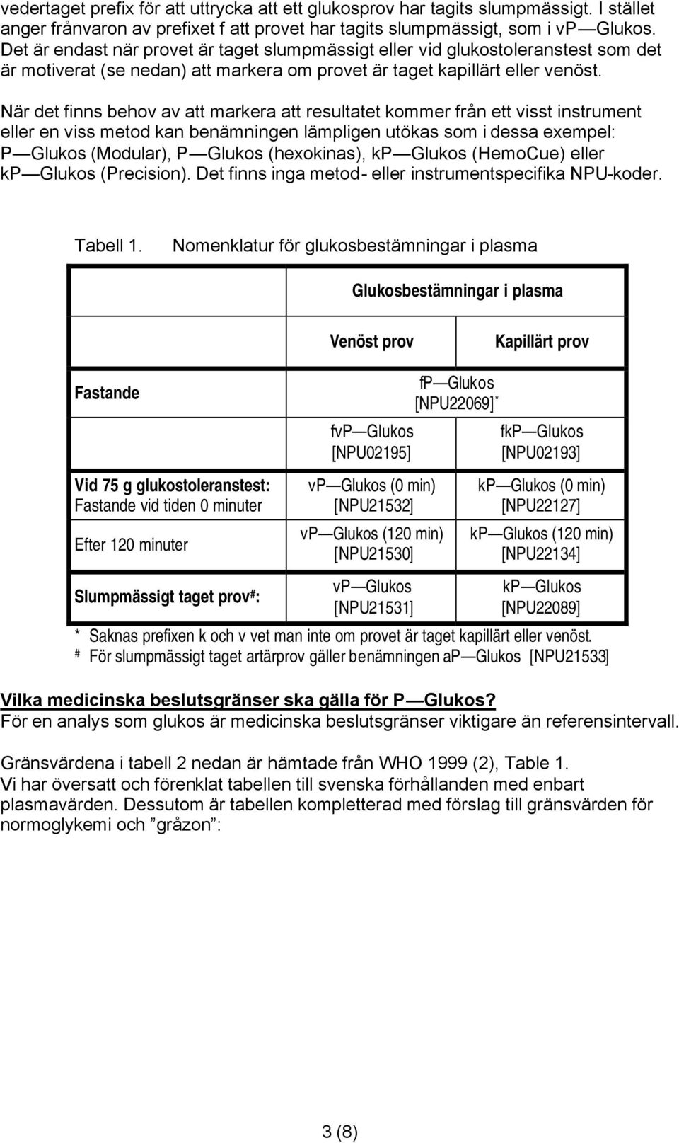 När det finns behov av att markera att resultatet kommer från ett visst instrument eller en viss metod kan benämningen lämpligen utökas som i dessa exempel: P Glukos (Modular), P Glukos (hexokinas),