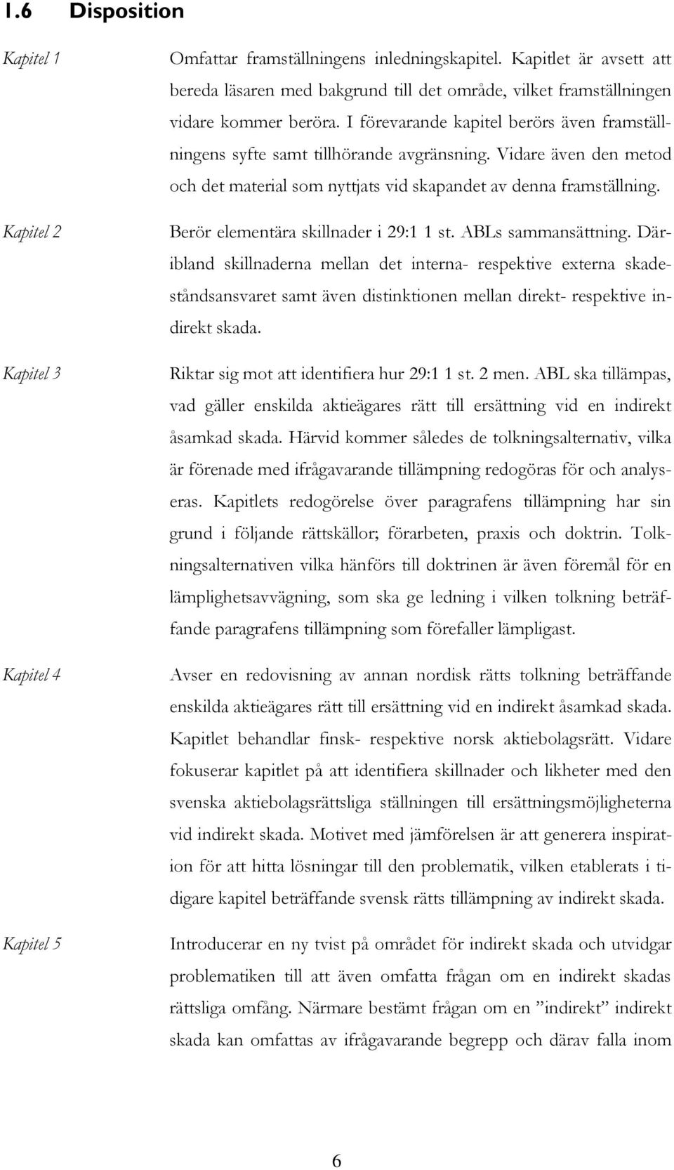 Vidare även den metod och det material som nyttjats vid skapandet av denna framställning. Berör elementära skillnader i 29:1 1 st. ABLs sammansättning.