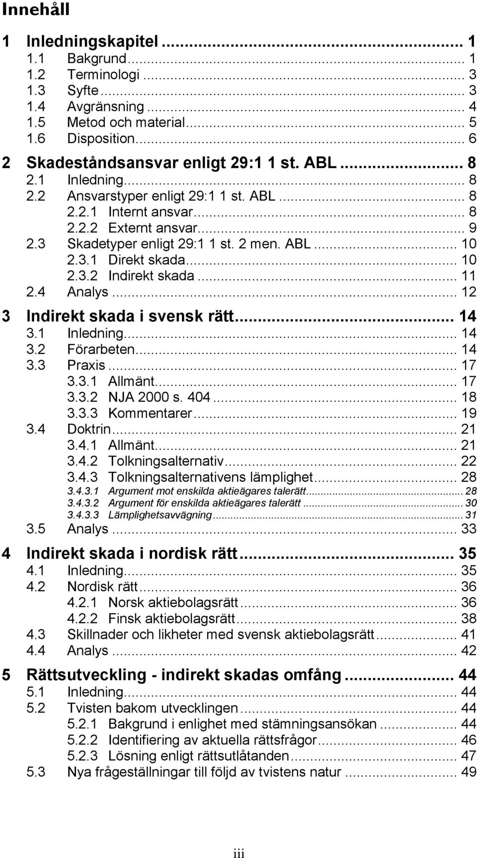 .. 11 2.4 Analys... 12 3 Indirekt skada i svensk rätt... 14 3.1 Inledning... 14 3.2 Förarbeten... 14 3.3 Praxis... 17 3.3.1 Allmänt... 17 3.3.2 NJA 2000 s. 404... 18 3.3.3 Kommentarer... 19 3.