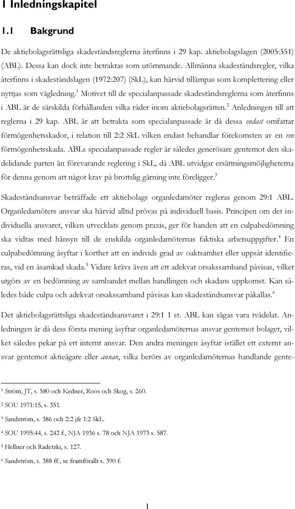 1 Motivet till de specialanpassade skadeståndsreglerna som återfinns i ABL är de särskilda förhållanden vilka råder inom aktiebolagsrätten. 2 Anledningen till att reglerna i 29 kap.