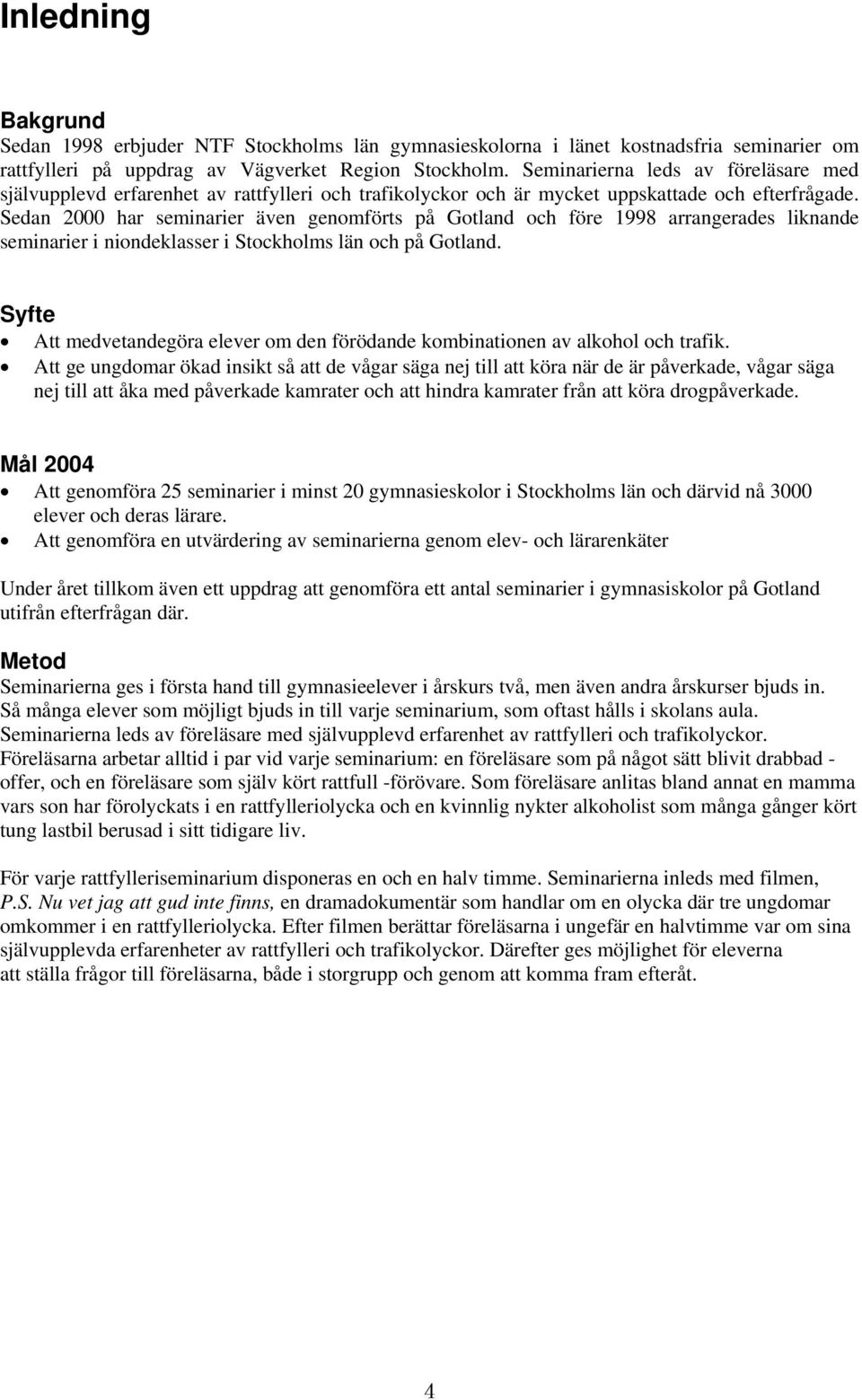 Sedan 2000 har seminarier även genomförts på Gotland och före 1998 arrangerades liknande seminarier i niondeklasser i Stockholms län och på Gotland.