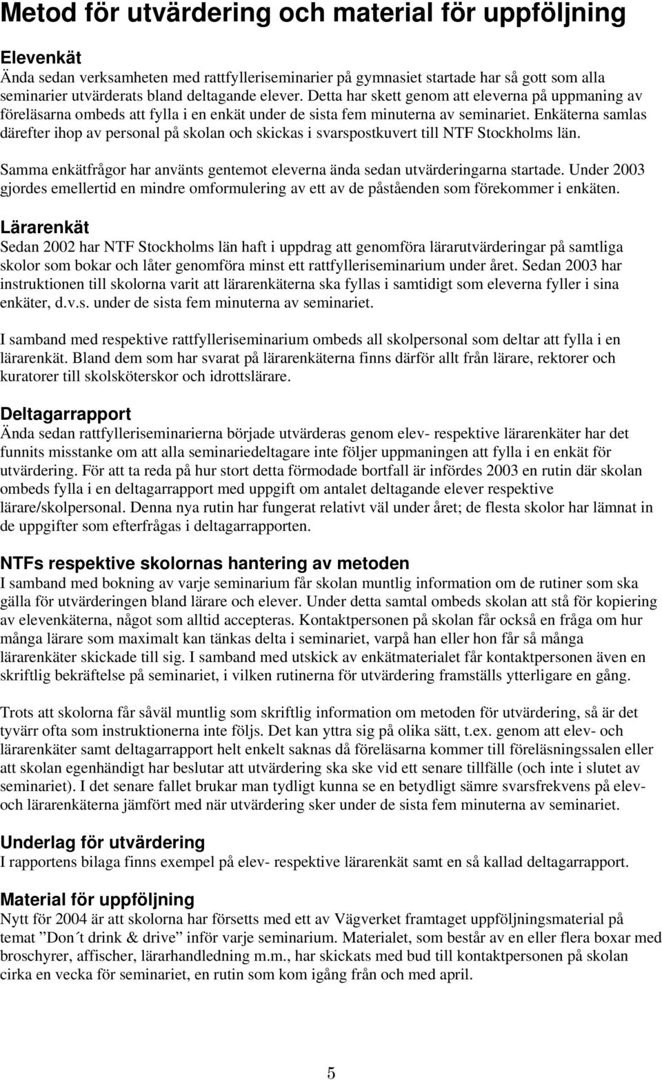 Enkäterna samlas därefter ihop av personal på skolan och skickas i svarspostkuvert till NTF Stockholms län. Samma enkätfrågor har använts gentemot eleverna ända sedan utvärderingarna startade.