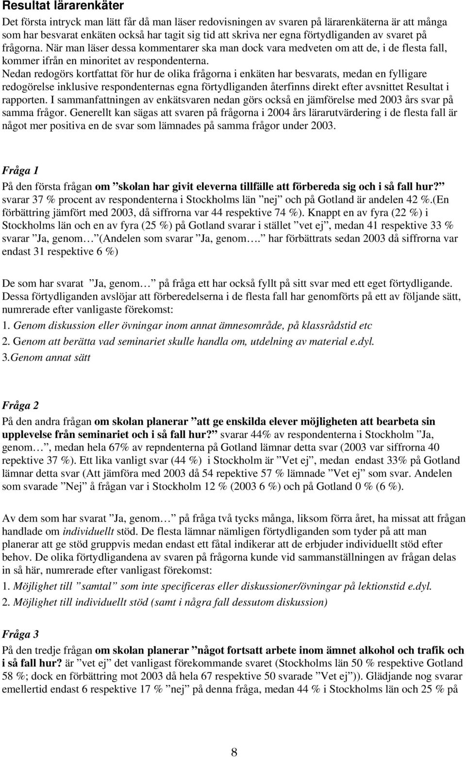 Nedan redogörs kortfattat för hur de olika frågorna i enkäten har besvarats, medan en fylligare redogörelse inklusive respondenternas egna förtydliganden återfinns direkt efter avsnittet Resultat i
