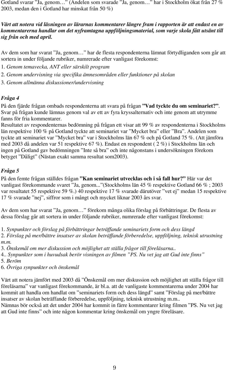 Av dem som har svarat Ja, genom har de flesta respondenterna lämnat förtydliganden som går att sortera in under följande rubriker, numrerade efter vanligast förekomst: 1.