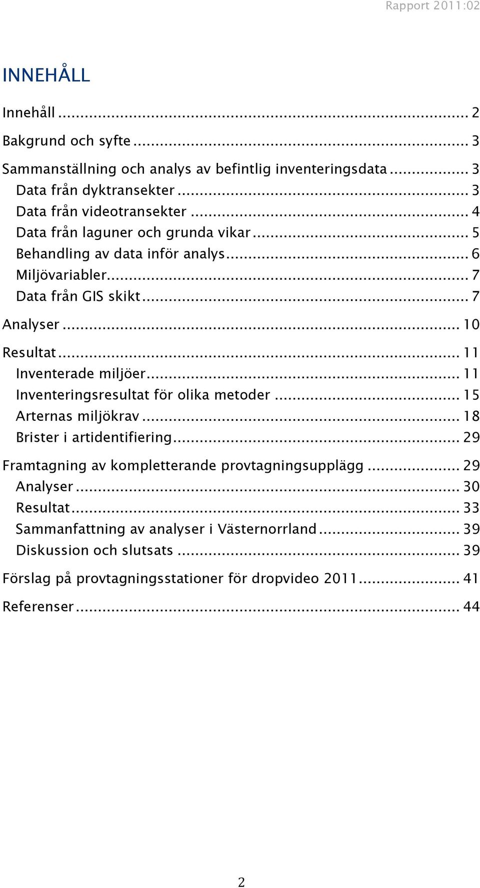 .. 11 Inventerade miljöer... 11 Inventeringsresultat för olika metoder... 15 Arternas miljökrav... 18 Brister i artidentifiering.