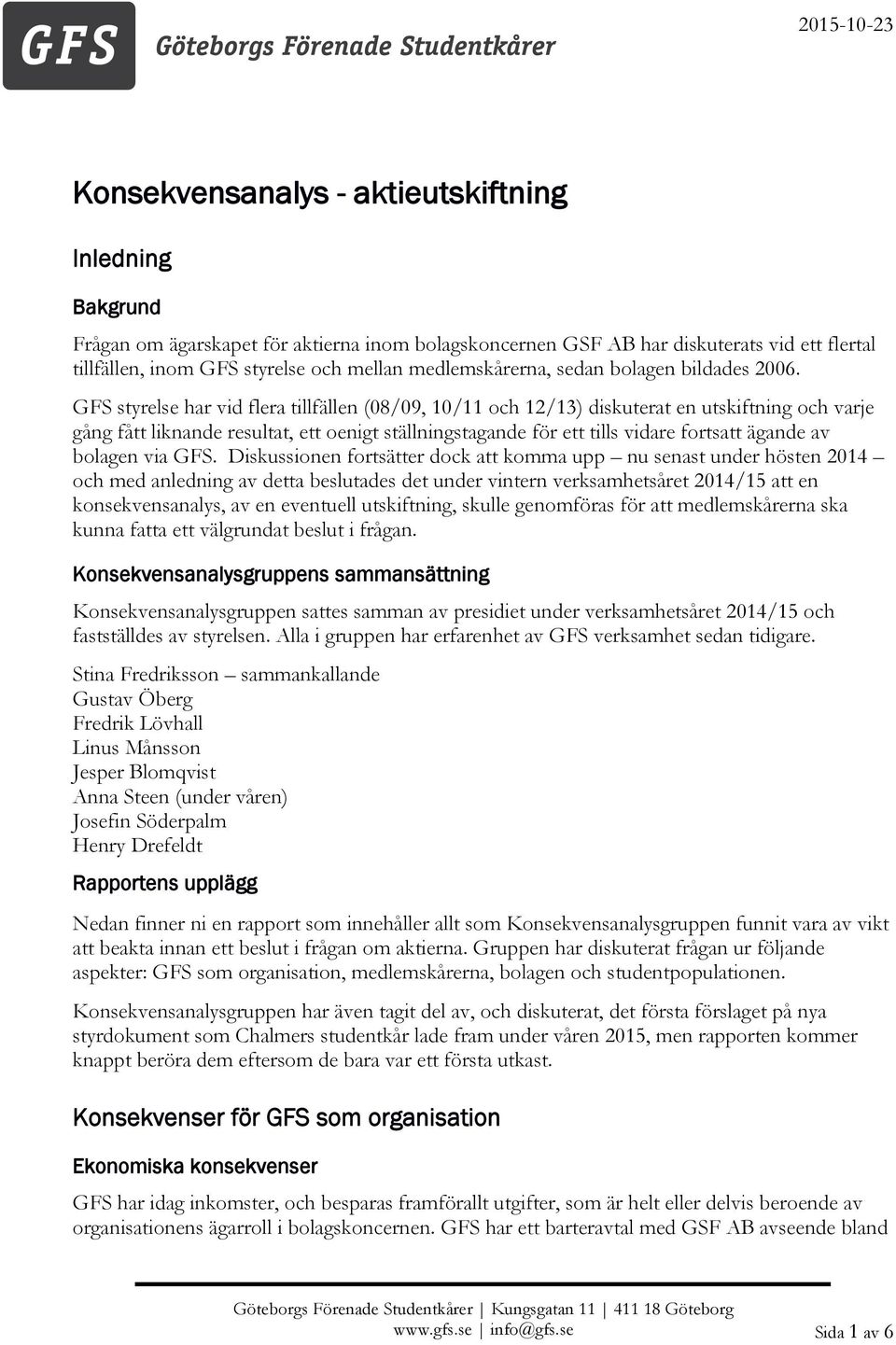 GFS styrelse har vid flera tillfällen (08/09, 10/11 och 12/13) diskuterat en utskiftning och varje gång fått liknande resultat, ett oenigt ställningstagande för ett tills vidare fortsatt ägande av