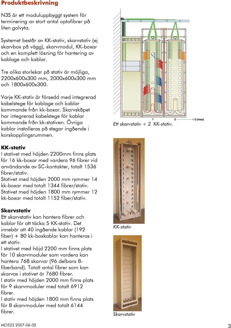 Tre olika storlekar på stativ är möjliga, 2200x600x300 mm, 2000x600x300 mm och 1800x600x300. Varje KKstativ är försedd med integrerad kabelstege för kablage och kablar kommande från kkboxar.