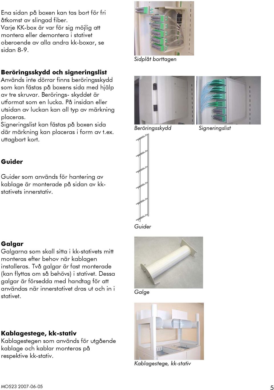 På insidan eller utsidan av luckan kan all typ av märkning placeras. Signeringslist kan fästas på boxen sida där märkning kan placeras i form av t.ex. uttagbart kort.