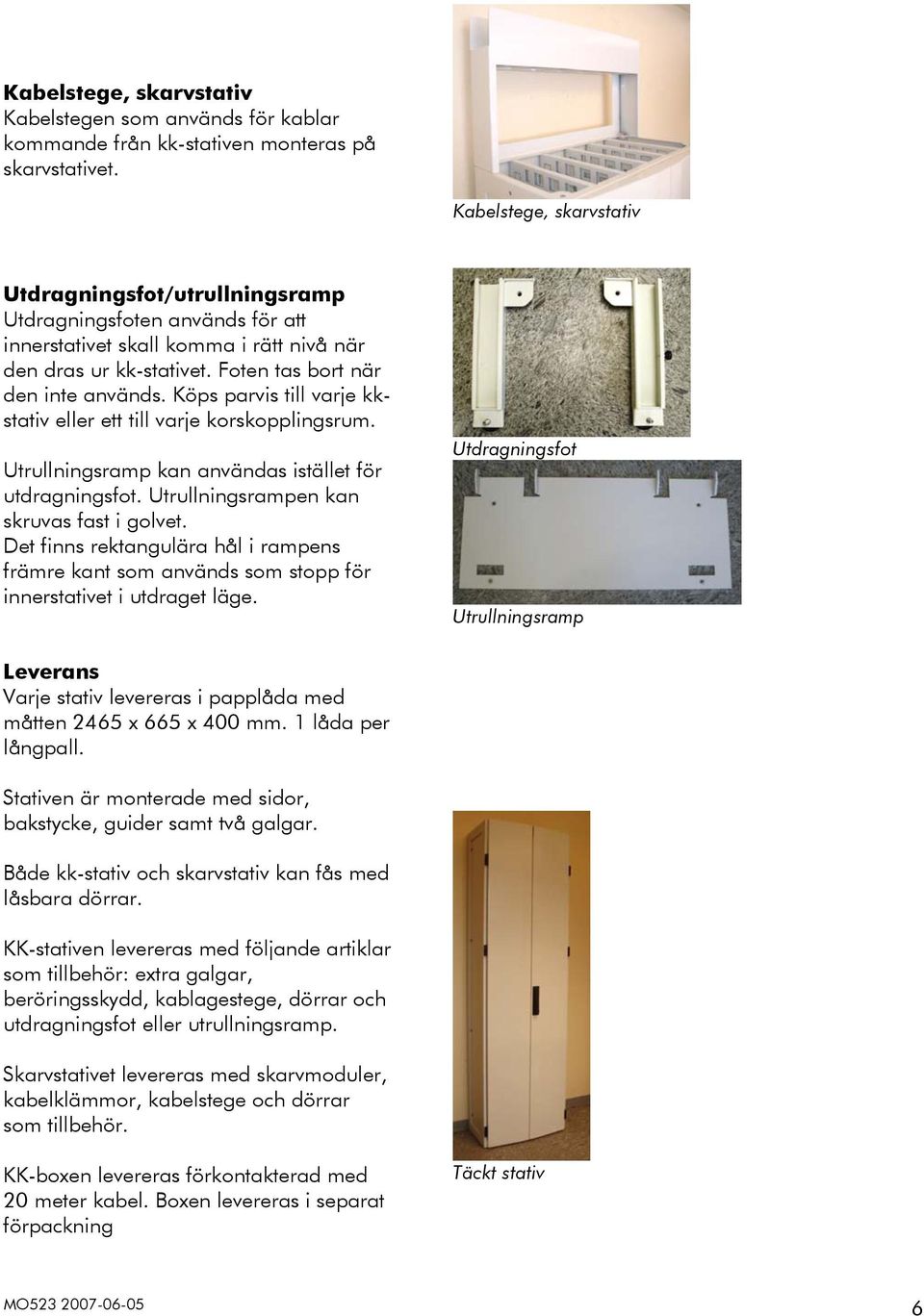 Köps parvis till varje kkstativ eller ett till varje korskopplingsrum. Utrullningsramp kan användas istället för utdragningsfot. Utrullningsrampen kan skruvas fast i golvet.