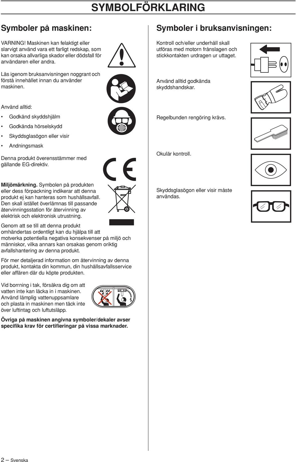 Symboler i bruksanvisningen: Kontroll och/eller underhåll skall utföras med motorn frånslagen och stickkontakten urdragen ur uttaget. Använd alltid godkända skyddshandskar.