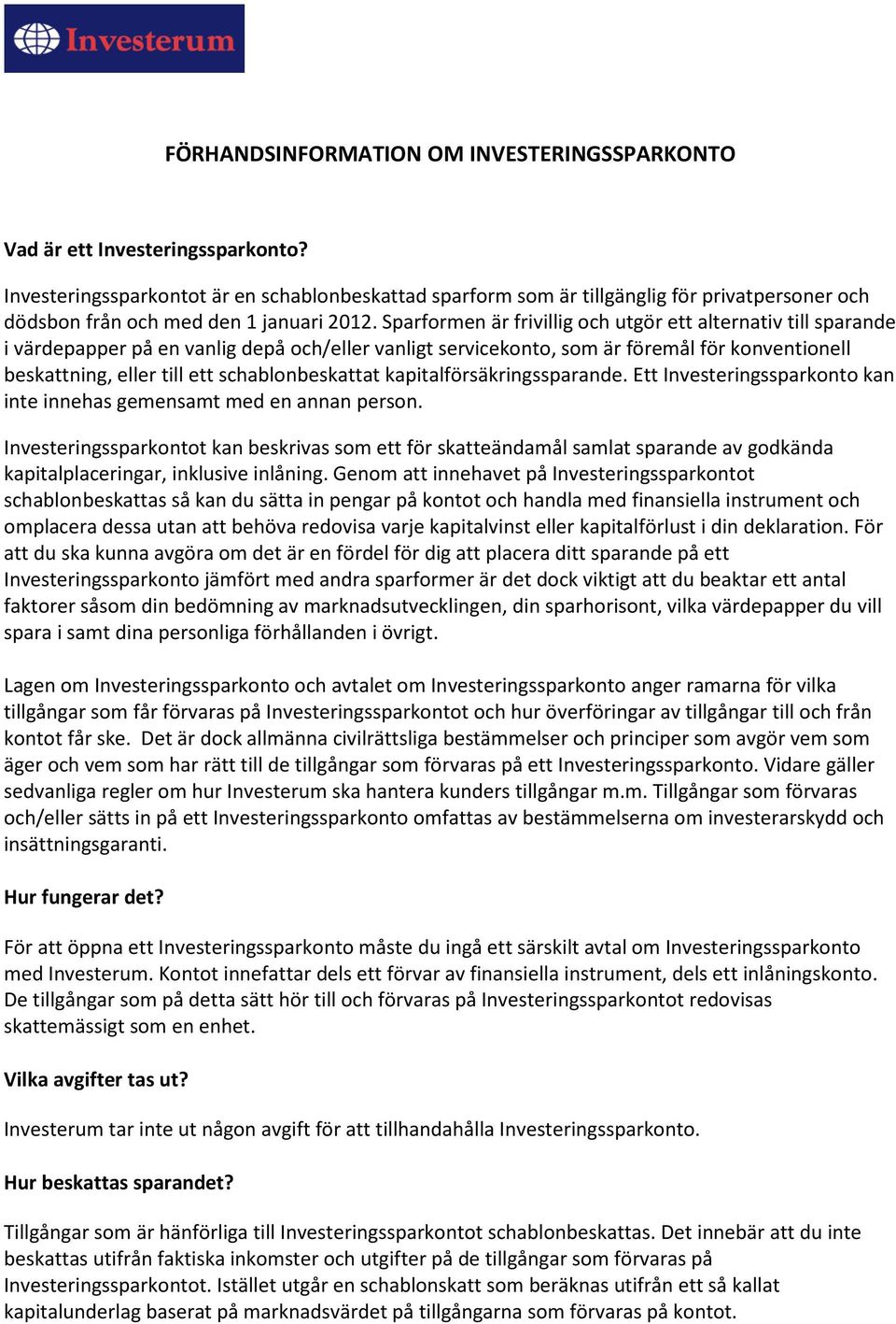 Sparformen är frivillig och utgör ett alternativ till sparande i värdepapper på en vanlig depå och/eller vanligt servicekonto, som är föremål för konventionell beskattning, eller till ett