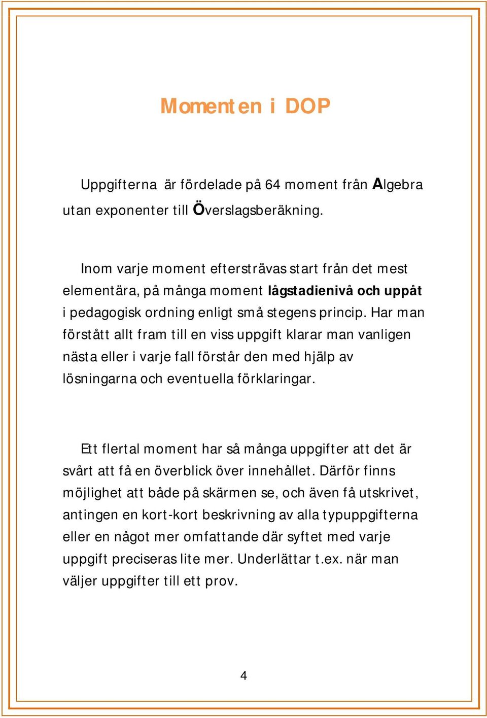 Har man förstått allt fram till en viss uppgift klarar man vanligen nästa eller i varje fall förstår den med hjälp av lösningarna och eventuella förklaringar.