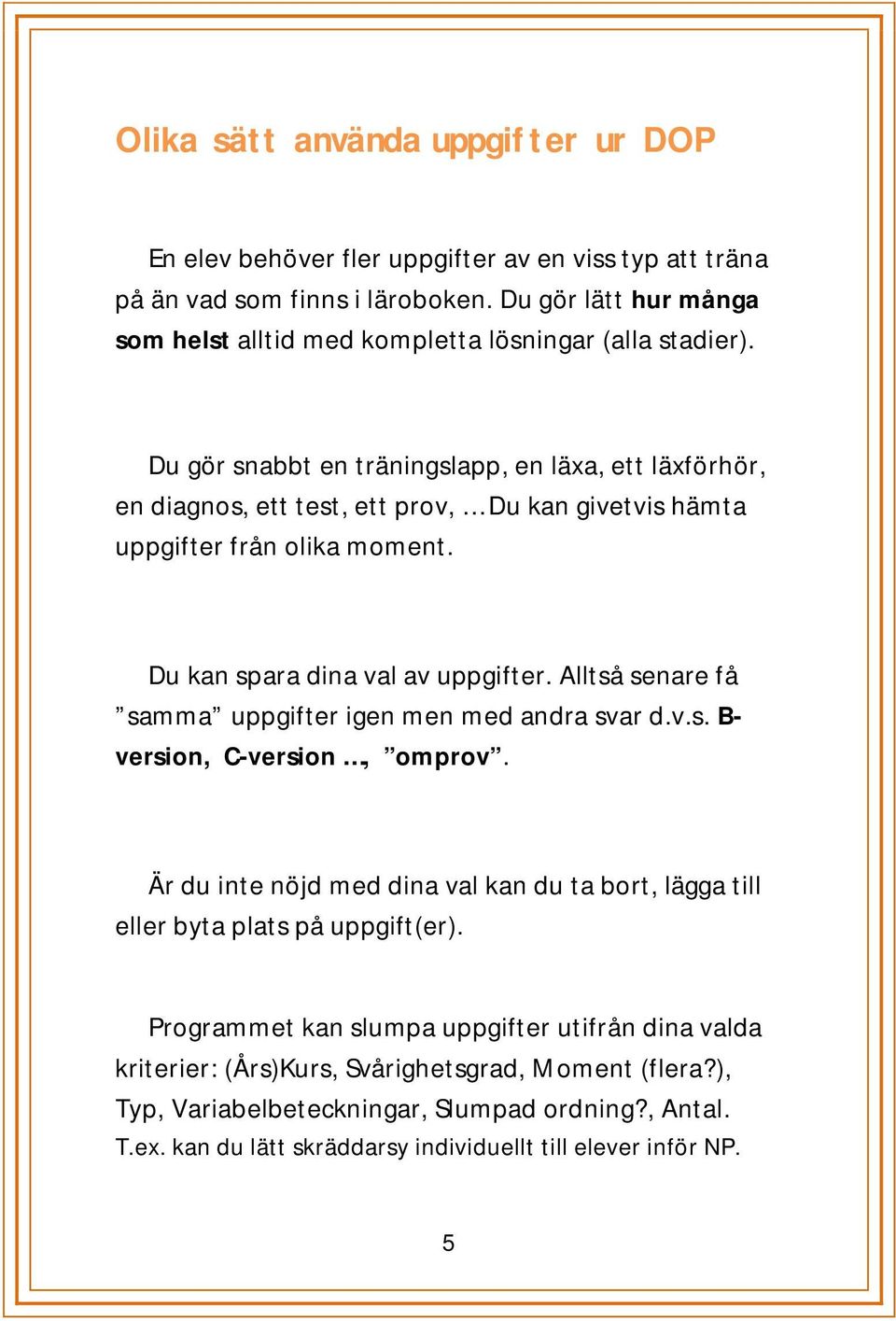 Du gör snabbt en träningslapp, en läxa, ett läxförhör, en diagnos, ett test, ett prov, Du kan givetvis hämta uppgifter från olika moment. Du kan spara dina val av uppgifter.