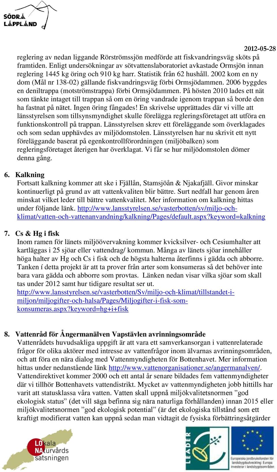 2002 kom en ny dom (Mål nr 138-02) gällande fiskvandringsväg förbi Ormsjödammen. 2006 byggdes en deniltrappa (motströmstrappa) förbi Ormsjödammen.