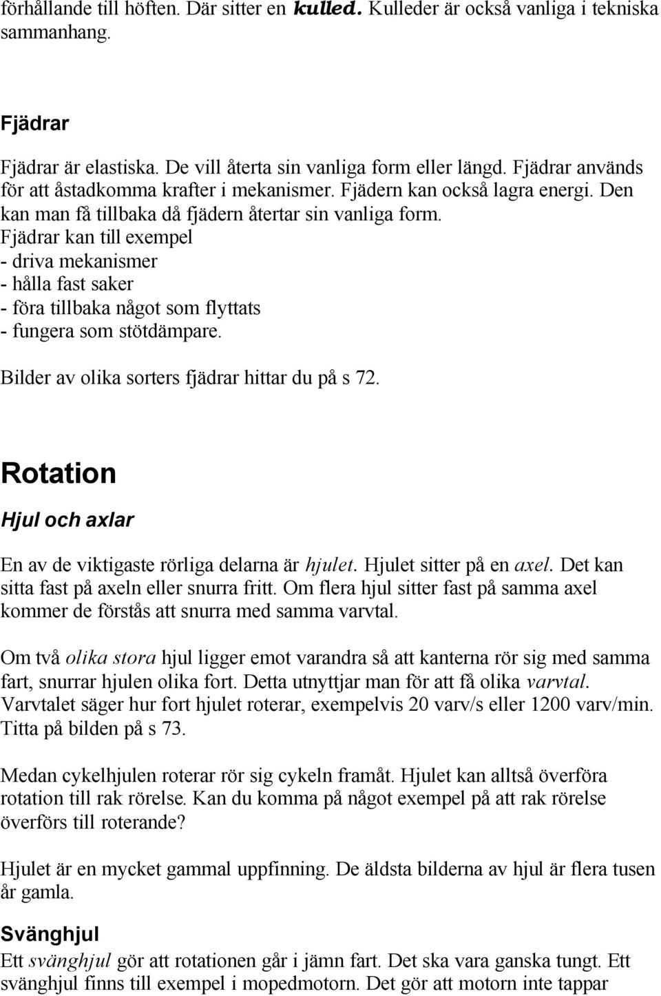 Fjädrar kan till exempel - driva mekanismer - hålla fast saker - föra tillbaka något som flyttats - fungera som stötdämpare. Bilder av olika sorters fjädrar hittar du på s 72.