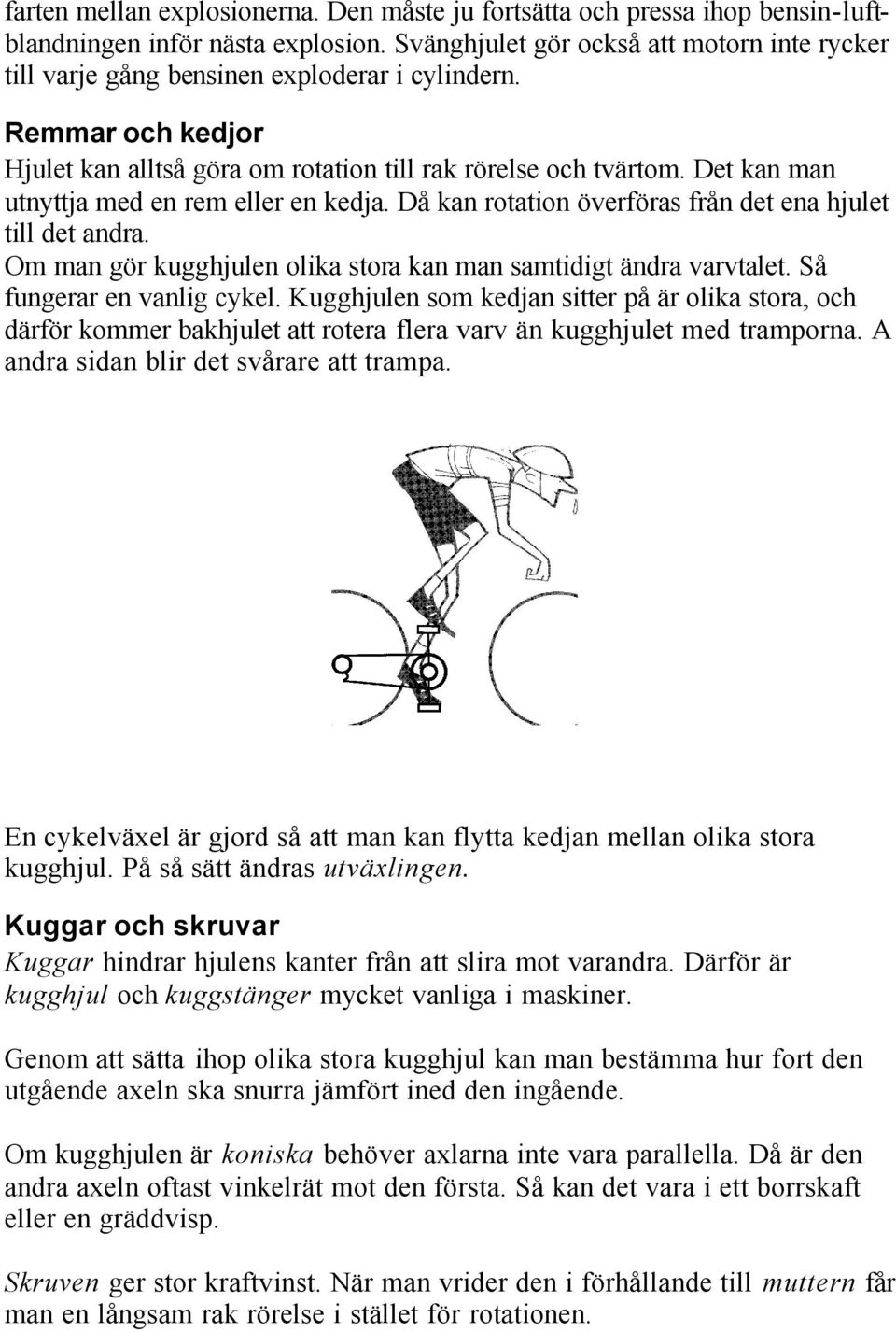 Det kan man utnyttja med en rem eller en kedja. Då kan rotation överföras från det ena hjulet till det andra. Om man gör kugghjulen olika stora kan man samtidigt ändra varvtalet.